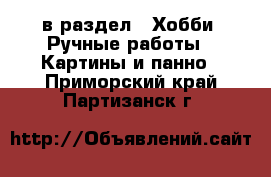 в раздел : Хобби. Ручные работы » Картины и панно . Приморский край,Партизанск г.